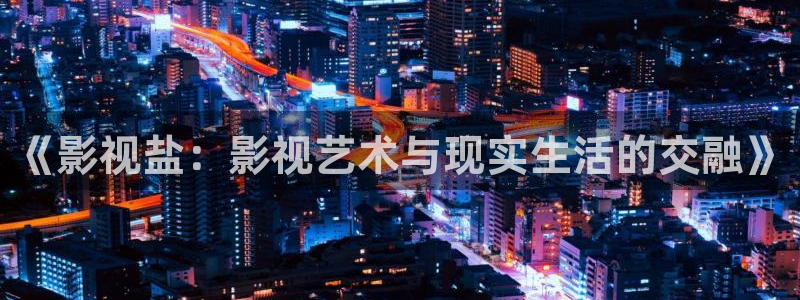 瀘州南瓜：《影視鹽：影視藝術與現實生活的交融》